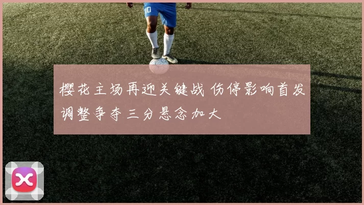 樱花主场再迎关键战 伤停影响首发调整争夺三分悬念加大