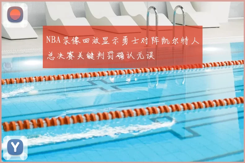 NBA录像回放显示勇士对阵凯尔特人总决赛关键判罚确认无误