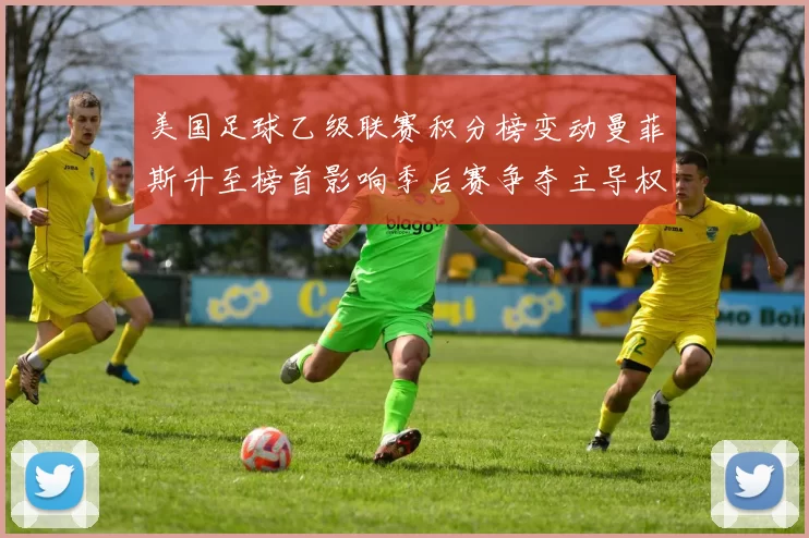 美国足球乙级联赛积分榜变动曼菲斯升至榜首影响季后赛争夺主导权