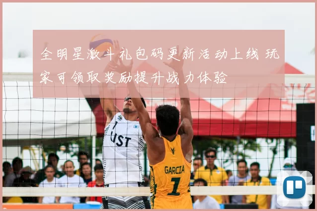 全明星激斗礼包码更新活动上线 玩家可领取奖励提升战力体验