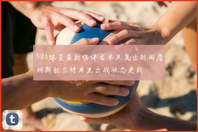 NBA球星最新伤停名单及复出时间詹姆斯杜兰特库里出战状态更新