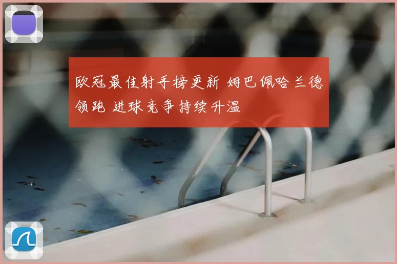 欧冠最佳射手榜更新 姆巴佩哈兰德领跑 进球竞争持续升温