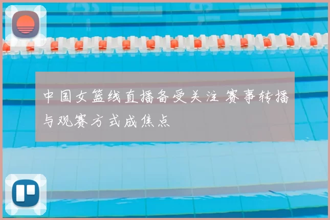 中国女篮线直播备受关注 赛事转播与观赛方式成焦点
