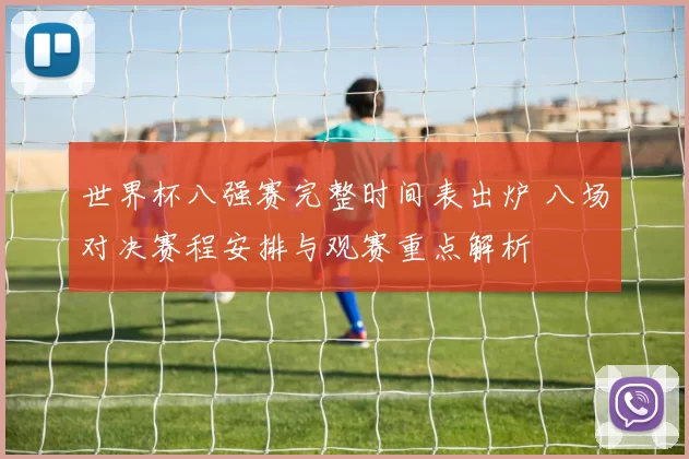 世界杯八强赛完整时间表出炉 八场对决赛程安排与观赛重点解析
