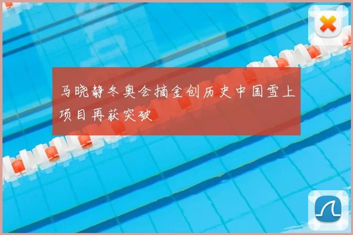 马晓静冬奥会摘金创历史中国雪上项目再获突破