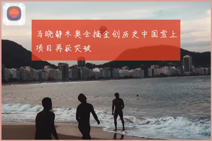 马晓静冬奥会摘金创历史中国雪上项目再获突破