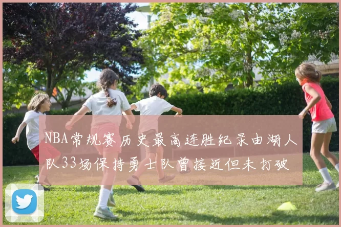 NBA常规赛历史最高连胜纪录由湖人队33场保持勇士队曾接近但未打破