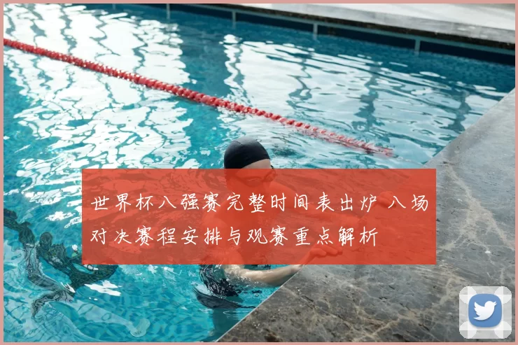 世界杯八强赛完整时间表出炉 八场对决赛程安排与观赛重点解析