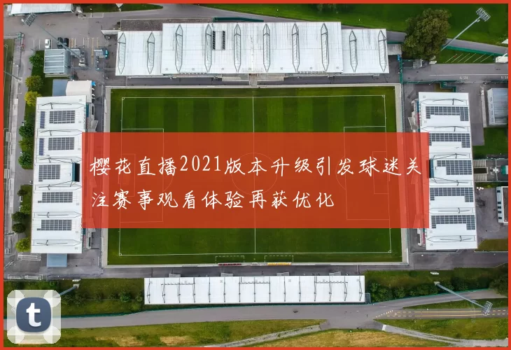 樱花直播2021版本升级引发球迷关注赛事观看体验再获优化