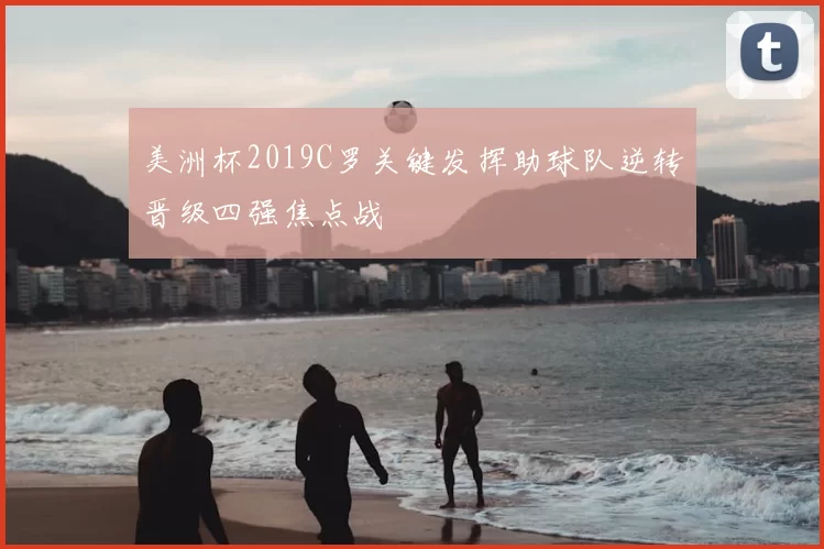 美洲杯2019C罗关键发挥助球队逆转晋级四强焦点战