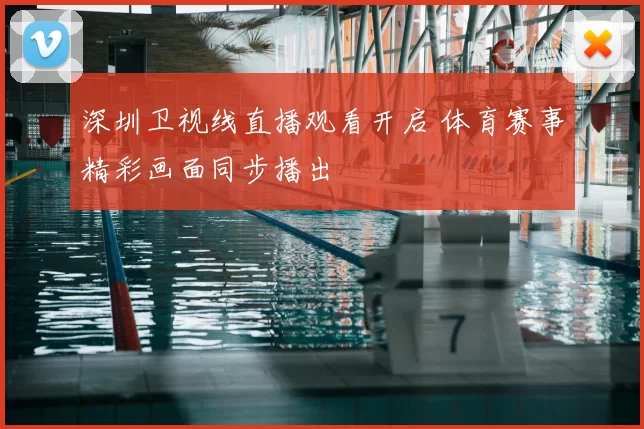 深圳卫视线直播观看开启 体育赛事精彩画面同步播出