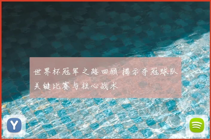 世界杯冠军之路回顾 揭示夺冠球队关键比赛与核心战术