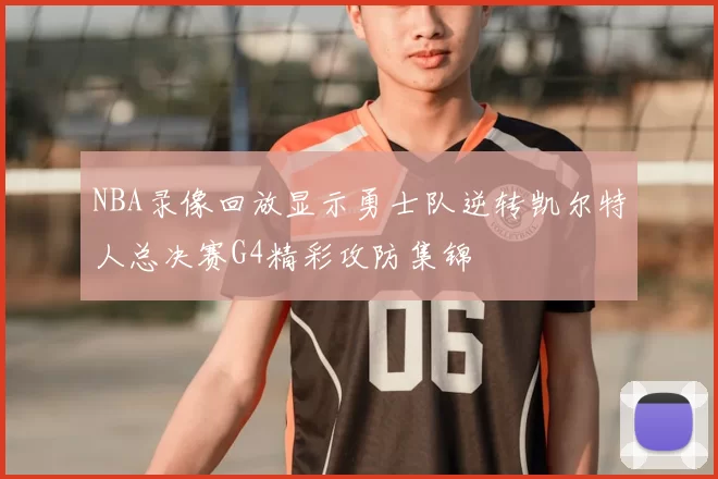 NBA录像回放显示勇士队逆转凯尔特人总决赛G4精彩攻防集锦
