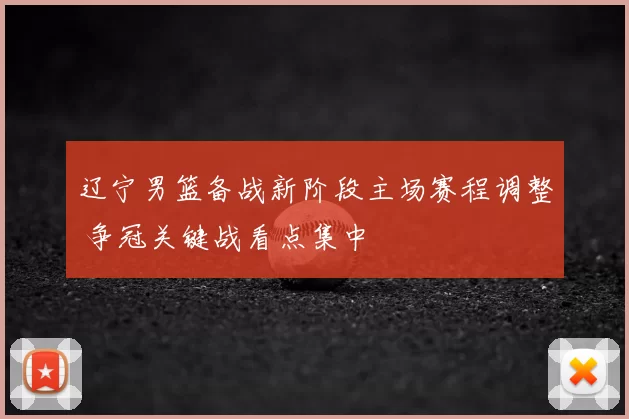 辽宁男篮备战新阶段主场赛程调整 争冠关键战看点集中