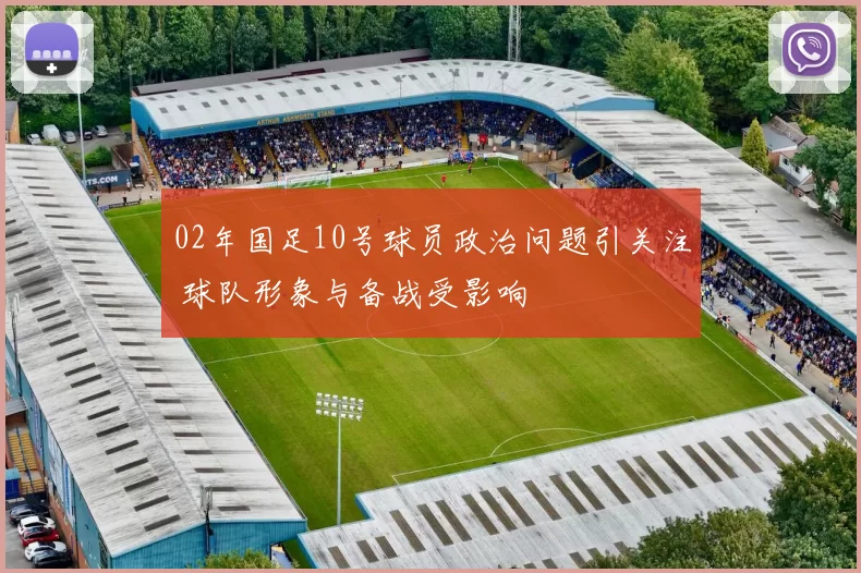 02年国足10号球员政治问题引关注 球队形象与备战受影响
