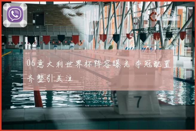 06意大利世界杯阵容曝光 夺冠配置齐整引关注