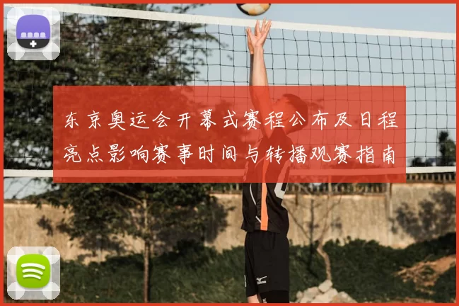 东京奥运会开幕式赛程公布及日程亮点影响赛事时间与转播观赛指南
