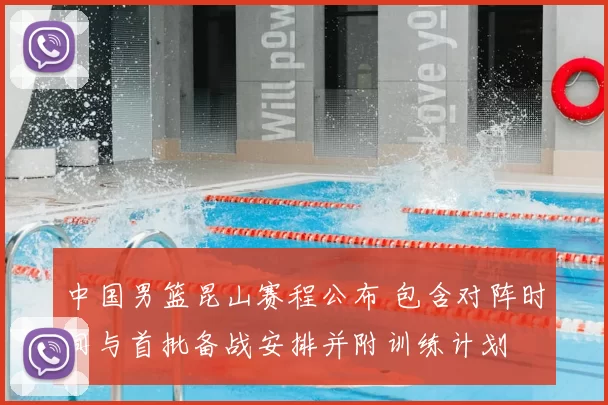 中国男篮昆山赛程公布 包含对阵时间与首批备战安排并附训练计划