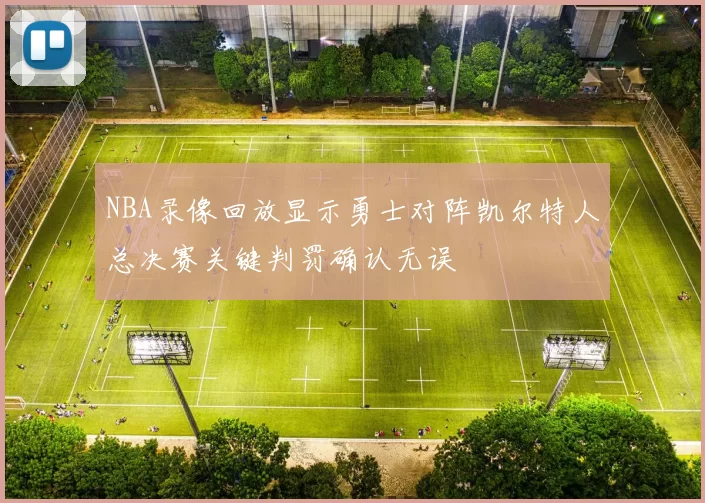 NBA录像回放显示勇士对阵凯尔特人总决赛关键判罚确认无误
