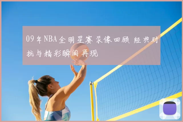 09年NBA全明星赛录像回顾 经典对抗与精彩瞬间再现