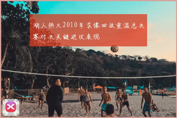 湖人热火2010年录像回放重温总决赛对决关键进攻表现