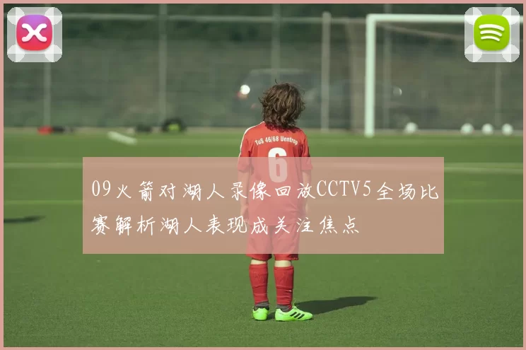 09火箭对湖人录像回放CCTV5全场比赛解析湖人表现成关注焦点
