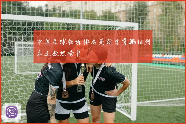 中国足球教练排名更新李霄鹏位列本土教练榜首