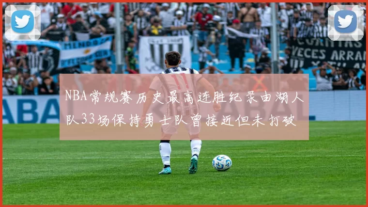 NBA常规赛历史最高连胜纪录由湖人队33场保持勇士队曾接近但未打破