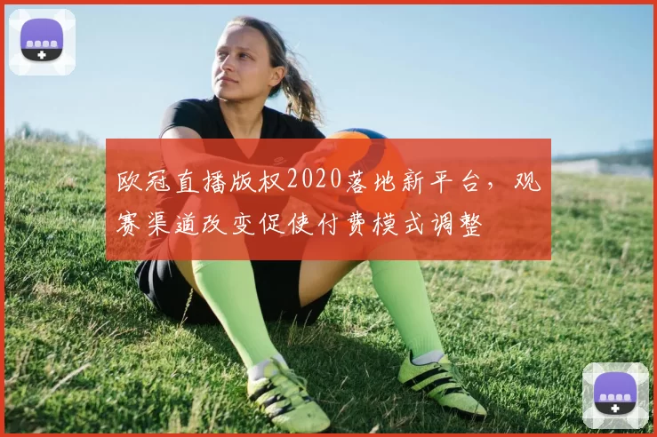 欧冠直播版权2020落地新平台，观赛渠道改变促使付费模式调整