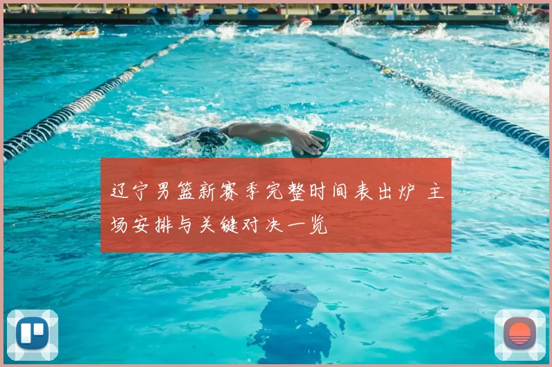 辽宁男篮新赛季完整时间表出炉 主场安排与关键对决一览