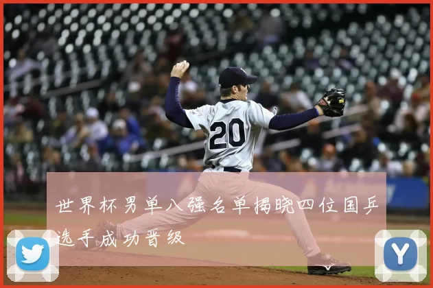 世界杯男单八强名单揭晓四位国乒选手成功晋级