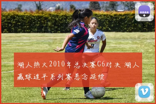 湖人热火2010年总决赛G6对决 湖人赢球追平系列赛悬念延续
