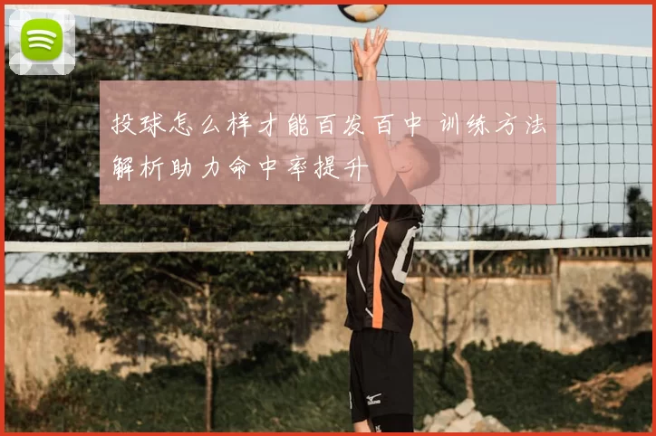 投球怎么样才能百发百中 训练方法解析助力命中率提升