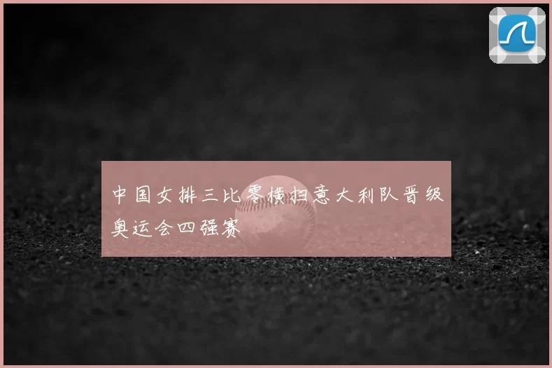 中国女排三比零横扫意大利队晋级奥运会四强赛
