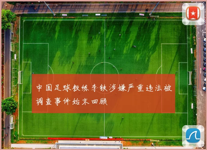 中国足球教练李铁涉嫌严重违法被调查事件始末回顾