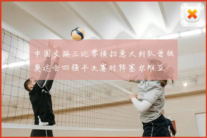 中国女排三比零横扫意大利队晋级奥运会四强半决赛对阵塞尔维亚