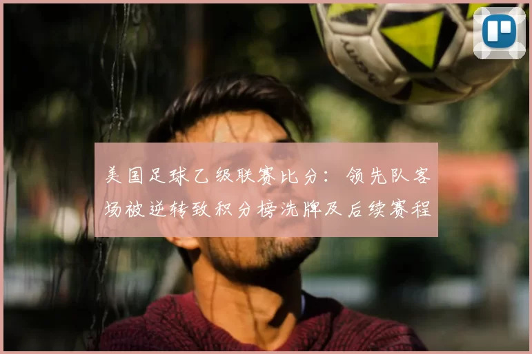 美国足球乙级联赛比分：领先队客场被逆转致积分榜洗牌及后续赛程看点
