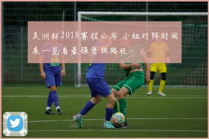美洲杯2018赛程公布 小组对阵时间表一览看豪强晋级路径