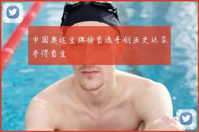 中国奥运金牌榜首选手创历史记录夺得首金