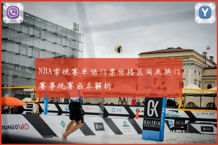 NBA常规赛单场门票价格区间及热门赛事观赛成本解析