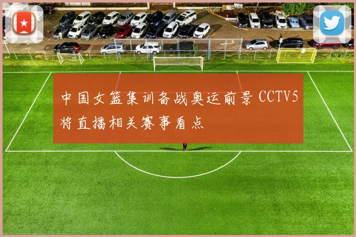 中国女篮集训备战奥运前景 CCTV5将直播相关赛事看点