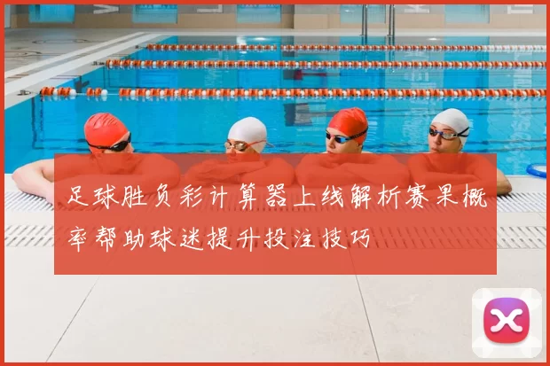 足球胜负彩计算器上线解析赛果概率帮助球迷提升投注技巧