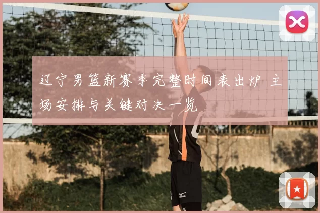 辽宁男篮新赛季完整时间表出炉 主场安排与关键对决一览