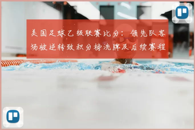 美国足球乙级联赛比分：领先队客场被逆转致积分榜洗牌及后续赛程看点