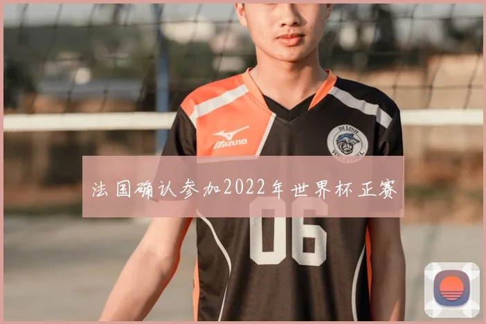 法国确认参加2022年世界杯正赛