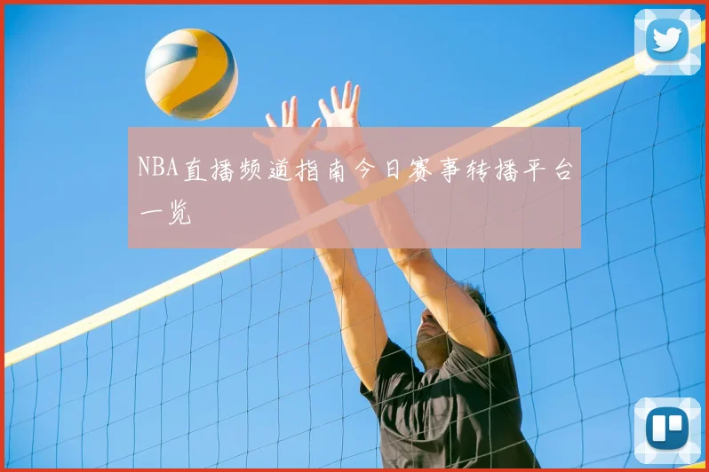 NBA直播频道指南今日赛事转播平台一览