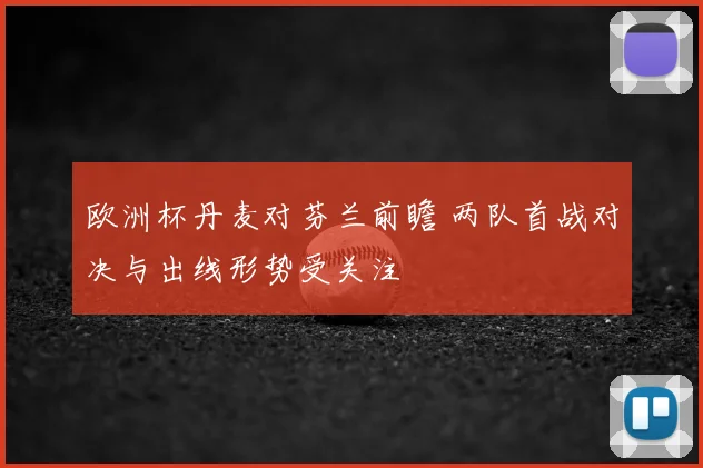 欧洲杯丹麦对芬兰前瞻 两队首战对决与出线形势受关注
