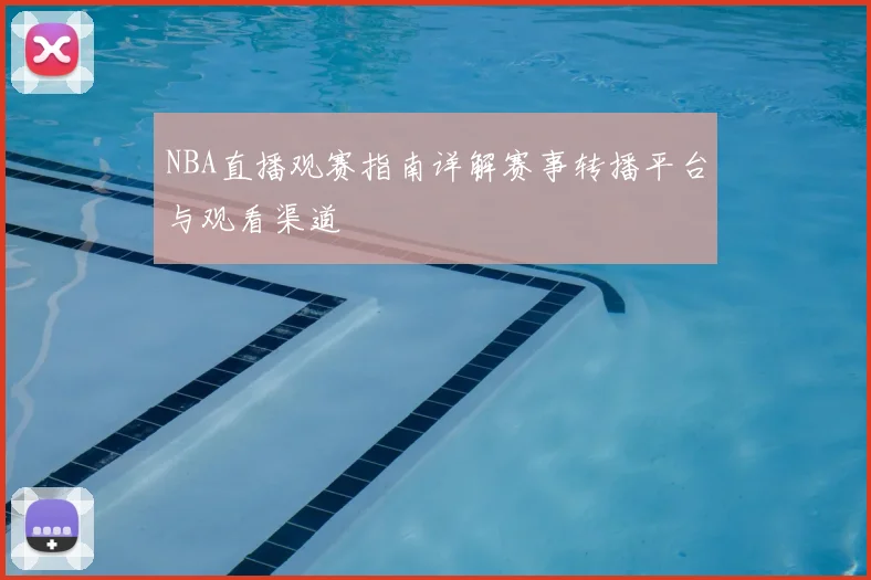 NBA直播观赛指南详解赛事转播平台与观看渠道